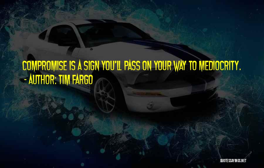 Tim Fargo Quotes: Compromise Is A Sign You'll Pass On Your Way To Mediocrity.