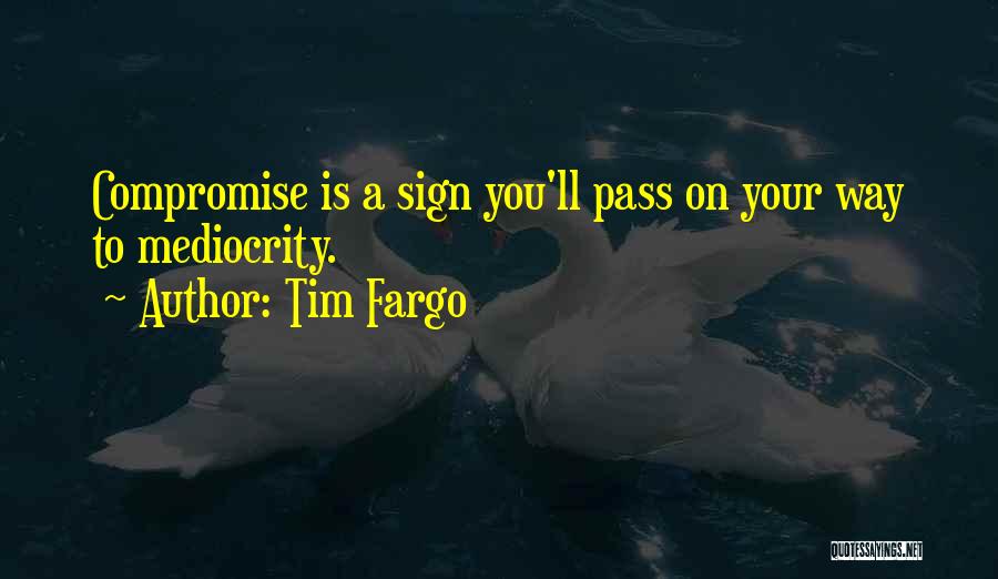 Tim Fargo Quotes: Compromise Is A Sign You'll Pass On Your Way To Mediocrity.