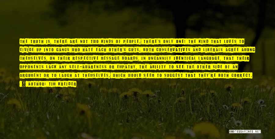 Tim Kreider Quotes: The Truth Is, There Are Not Two Kinds Of People. There's Only One: The Kind That Loves To Divide Up