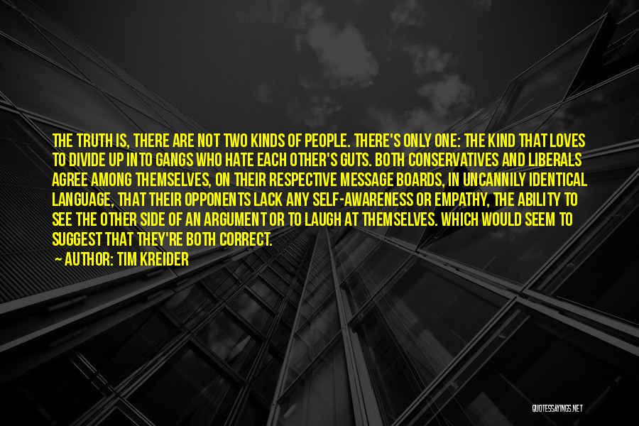 Tim Kreider Quotes: The Truth Is, There Are Not Two Kinds Of People. There's Only One: The Kind That Loves To Divide Up