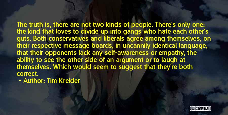 Tim Kreider Quotes: The Truth Is, There Are Not Two Kinds Of People. There's Only One: The Kind That Loves To Divide Up