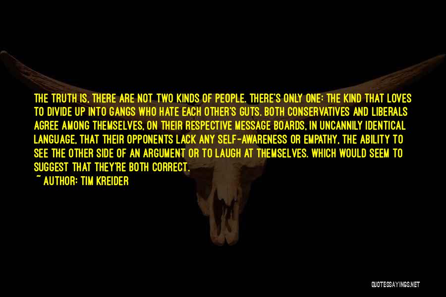 Tim Kreider Quotes: The Truth Is, There Are Not Two Kinds Of People. There's Only One: The Kind That Loves To Divide Up