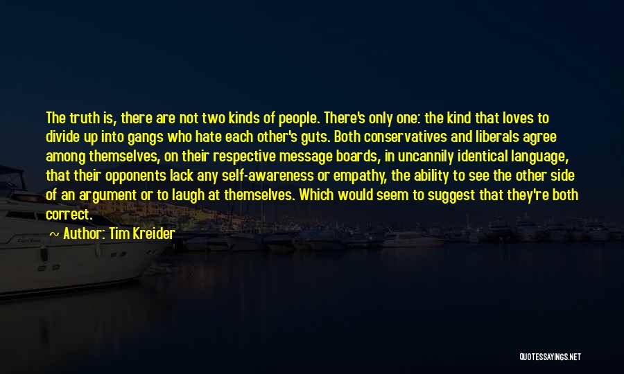 Tim Kreider Quotes: The Truth Is, There Are Not Two Kinds Of People. There's Only One: The Kind That Loves To Divide Up