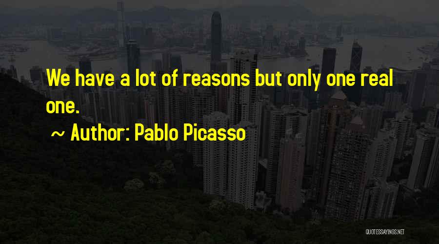 Pablo Picasso Quotes: We Have A Lot Of Reasons But Only One Real One.