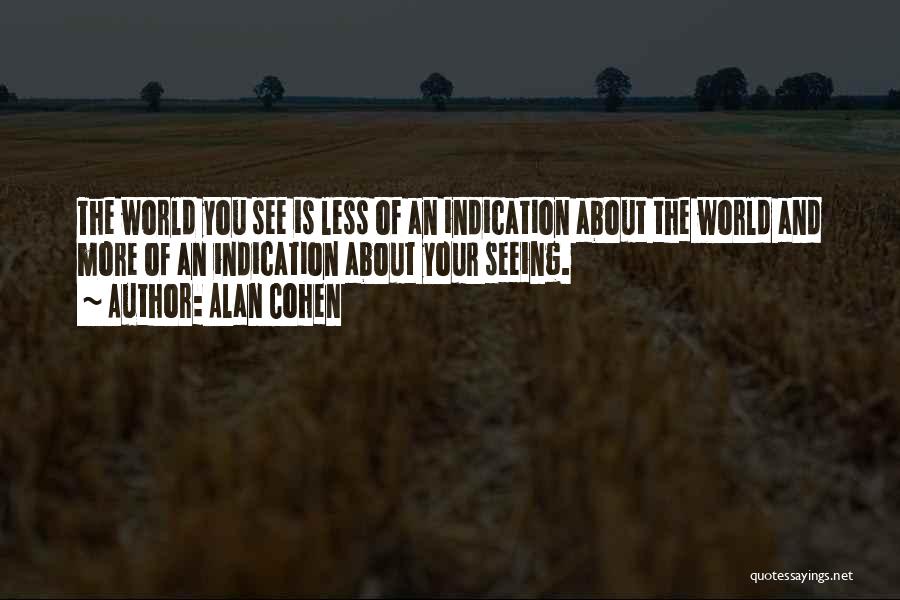 Alan Cohen Quotes: The World You See Is Less Of An Indication About The World And More Of An Indication About Your Seeing.