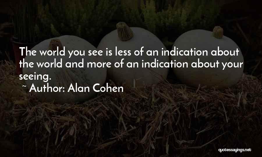 Alan Cohen Quotes: The World You See Is Less Of An Indication About The World And More Of An Indication About Your Seeing.