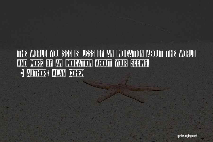 Alan Cohen Quotes: The World You See Is Less Of An Indication About The World And More Of An Indication About Your Seeing.