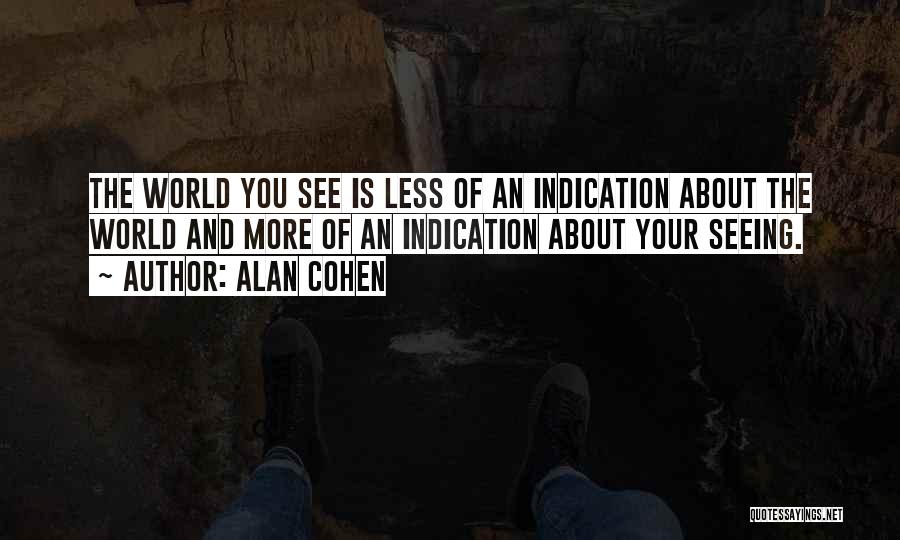 Alan Cohen Quotes: The World You See Is Less Of An Indication About The World And More Of An Indication About Your Seeing.