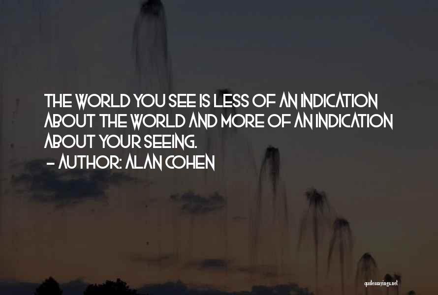 Alan Cohen Quotes: The World You See Is Less Of An Indication About The World And More Of An Indication About Your Seeing.