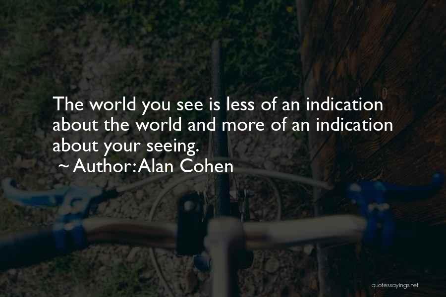 Alan Cohen Quotes: The World You See Is Less Of An Indication About The World And More Of An Indication About Your Seeing.