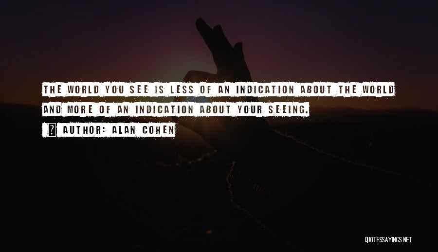 Alan Cohen Quotes: The World You See Is Less Of An Indication About The World And More Of An Indication About Your Seeing.