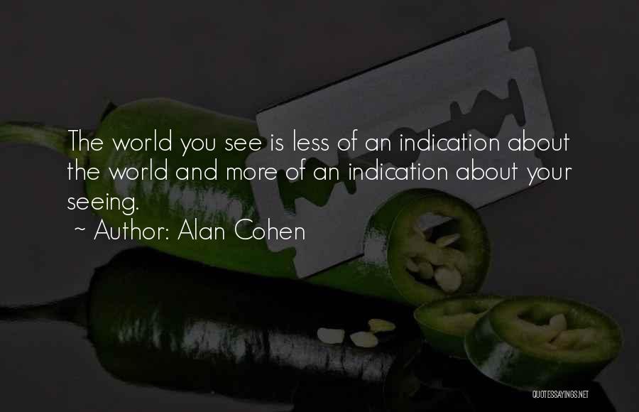 Alan Cohen Quotes: The World You See Is Less Of An Indication About The World And More Of An Indication About Your Seeing.