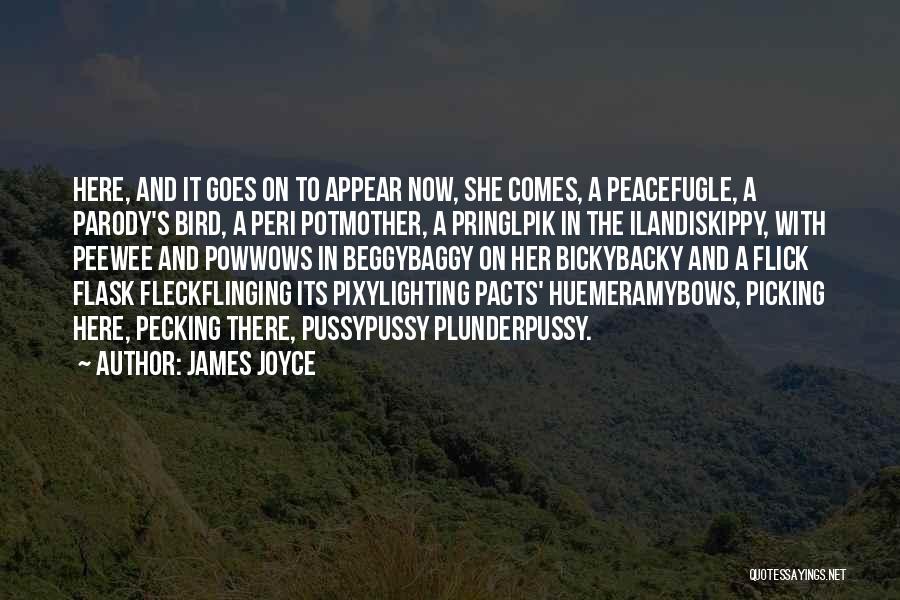 James Joyce Quotes: Here, And It Goes On To Appear Now, She Comes, A Peacefugle, A Parody's Bird, A Peri Potmother, A Pringlpik