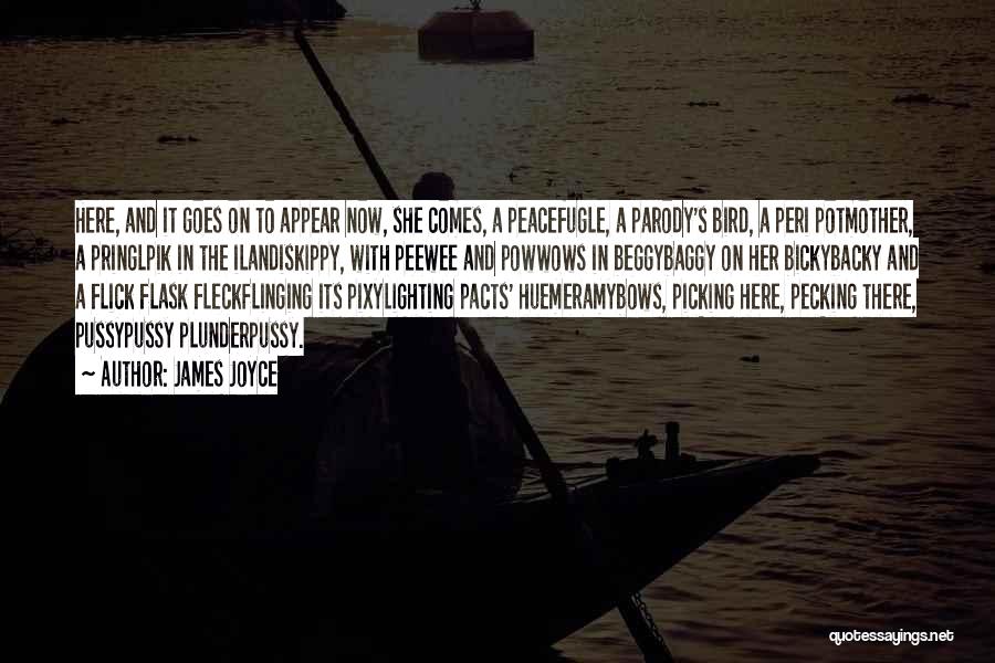 James Joyce Quotes: Here, And It Goes On To Appear Now, She Comes, A Peacefugle, A Parody's Bird, A Peri Potmother, A Pringlpik