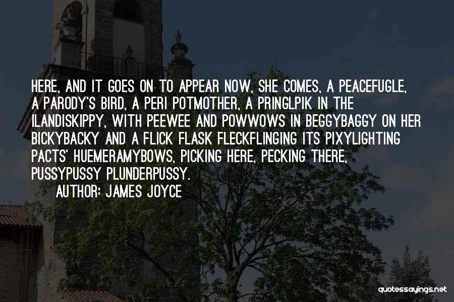 James Joyce Quotes: Here, And It Goes On To Appear Now, She Comes, A Peacefugle, A Parody's Bird, A Peri Potmother, A Pringlpik