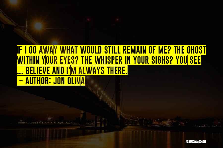 Jon Oliva Quotes: If I Go Away What Would Still Remain Of Me? The Ghost Within Your Eyes? The Whisper In Your Sighs?