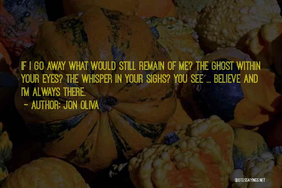 Jon Oliva Quotes: If I Go Away What Would Still Remain Of Me? The Ghost Within Your Eyes? The Whisper In Your Sighs?