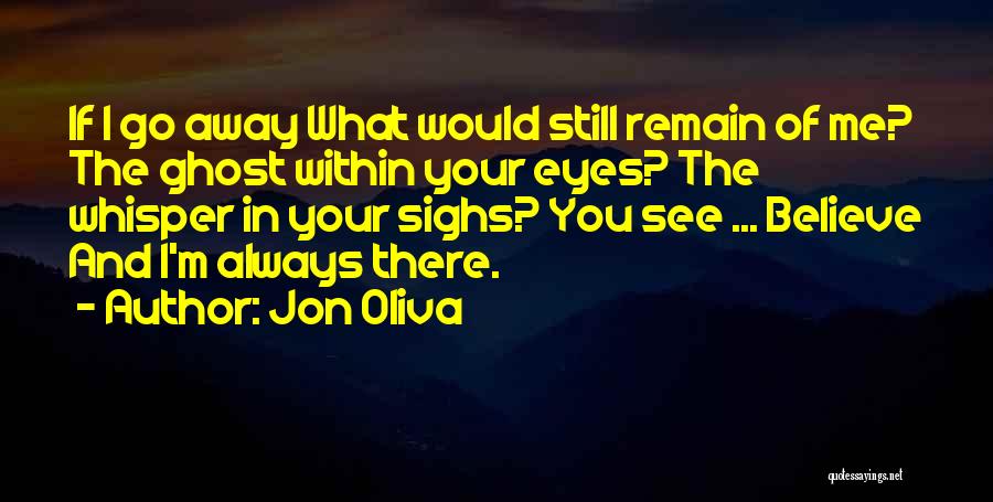 Jon Oliva Quotes: If I Go Away What Would Still Remain Of Me? The Ghost Within Your Eyes? The Whisper In Your Sighs?