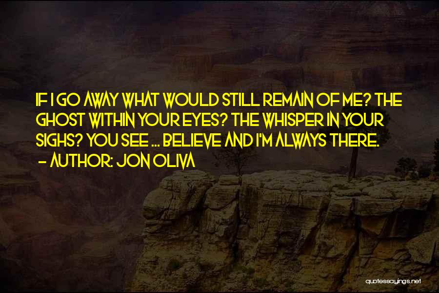 Jon Oliva Quotes: If I Go Away What Would Still Remain Of Me? The Ghost Within Your Eyes? The Whisper In Your Sighs?