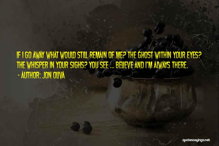 Jon Oliva Quotes: If I Go Away What Would Still Remain Of Me? The Ghost Within Your Eyes? The Whisper In Your Sighs?
