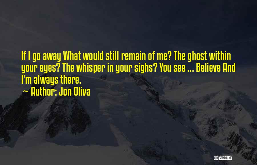 Jon Oliva Quotes: If I Go Away What Would Still Remain Of Me? The Ghost Within Your Eyes? The Whisper In Your Sighs?