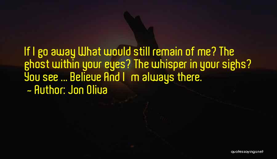 Jon Oliva Quotes: If I Go Away What Would Still Remain Of Me? The Ghost Within Your Eyes? The Whisper In Your Sighs?