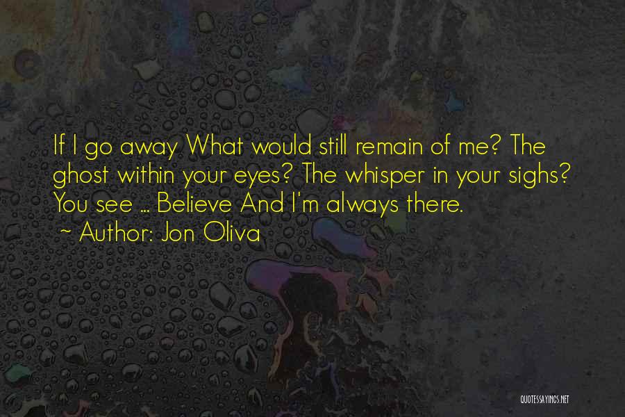 Jon Oliva Quotes: If I Go Away What Would Still Remain Of Me? The Ghost Within Your Eyes? The Whisper In Your Sighs?