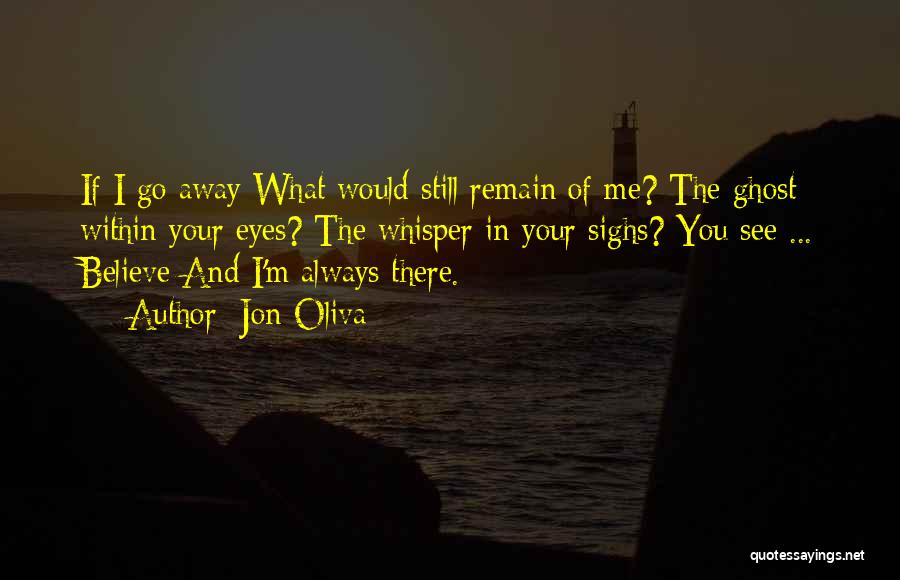 Jon Oliva Quotes: If I Go Away What Would Still Remain Of Me? The Ghost Within Your Eyes? The Whisper In Your Sighs?