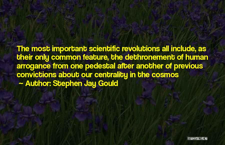 Stephen Jay Gould Quotes: The Most Important Scientific Revolutions All Include, As Their Only Common Feature, The Dethronement Of Human Arrogance From One Pedestal
