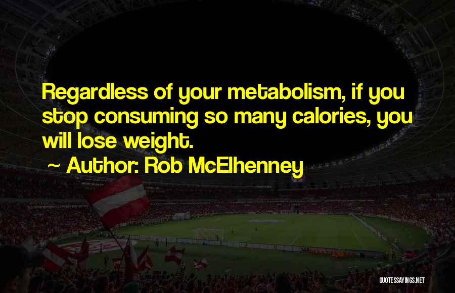 Rob McElhenney Quotes: Regardless Of Your Metabolism, If You Stop Consuming So Many Calories, You Will Lose Weight.