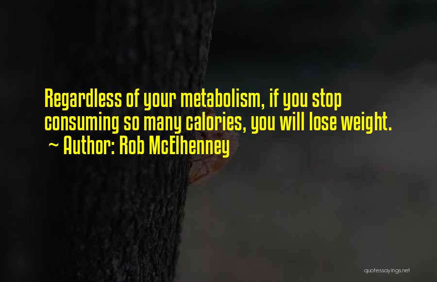 Rob McElhenney Quotes: Regardless Of Your Metabolism, If You Stop Consuming So Many Calories, You Will Lose Weight.