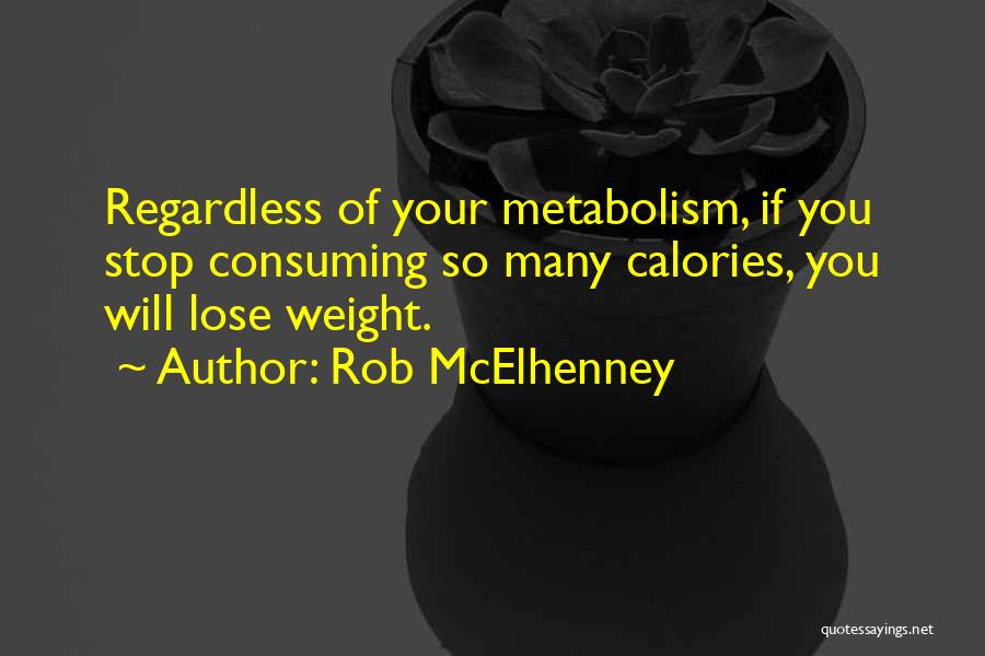 Rob McElhenney Quotes: Regardless Of Your Metabolism, If You Stop Consuming So Many Calories, You Will Lose Weight.