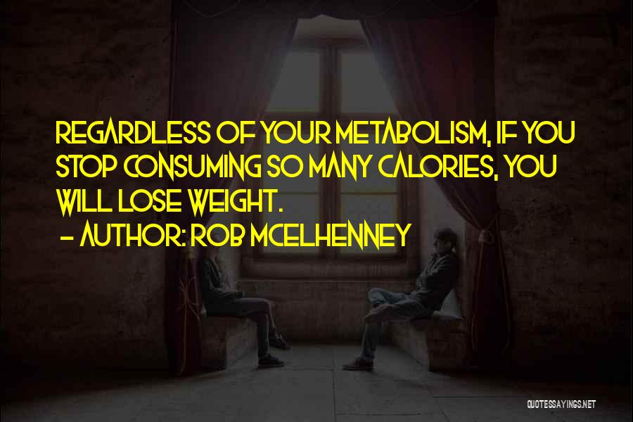 Rob McElhenney Quotes: Regardless Of Your Metabolism, If You Stop Consuming So Many Calories, You Will Lose Weight.