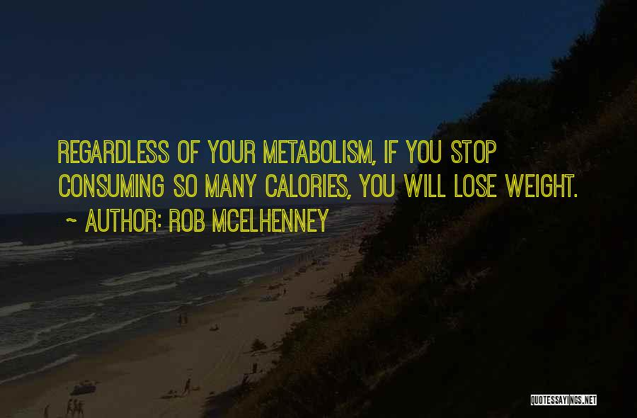 Rob McElhenney Quotes: Regardless Of Your Metabolism, If You Stop Consuming So Many Calories, You Will Lose Weight.