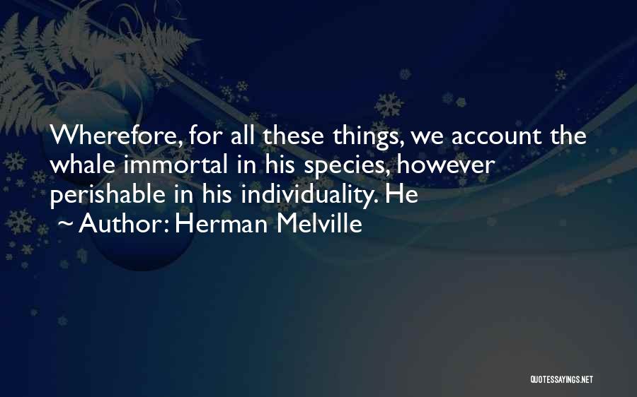 Herman Melville Quotes: Wherefore, For All These Things, We Account The Whale Immortal In His Species, However Perishable In His Individuality. He