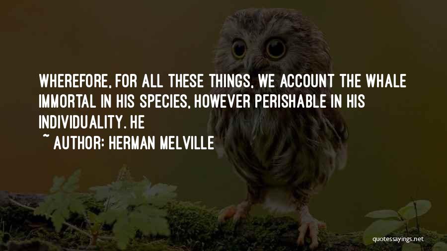 Herman Melville Quotes: Wherefore, For All These Things, We Account The Whale Immortal In His Species, However Perishable In His Individuality. He