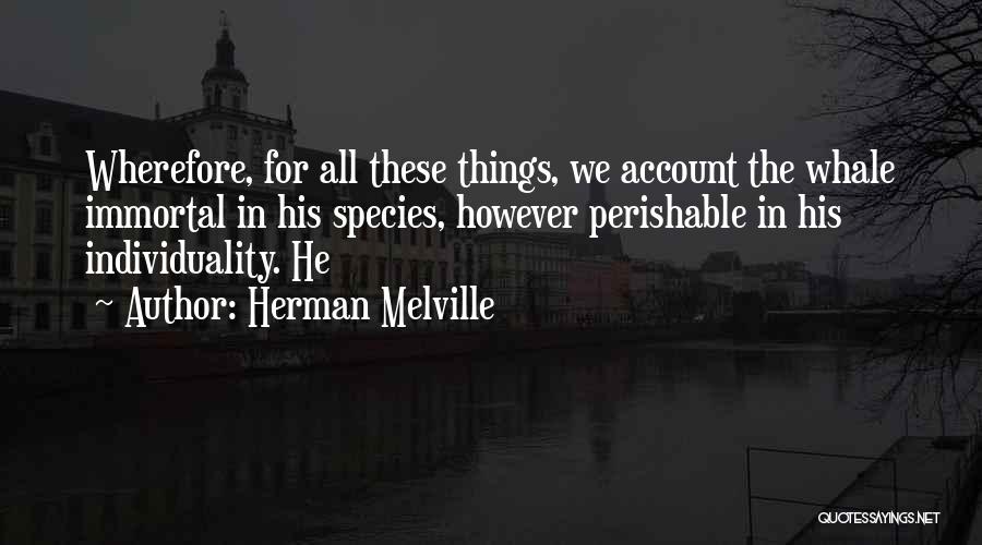 Herman Melville Quotes: Wherefore, For All These Things, We Account The Whale Immortal In His Species, However Perishable In His Individuality. He