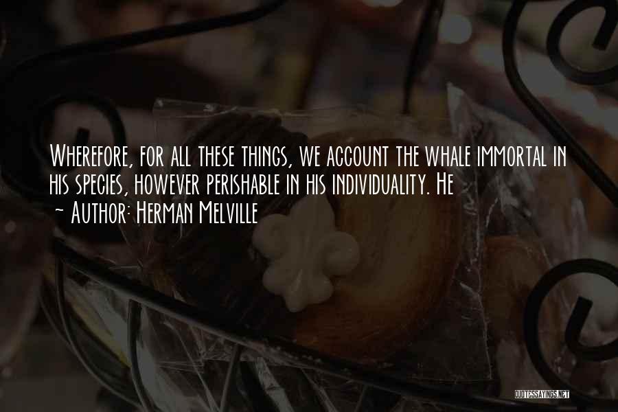 Herman Melville Quotes: Wherefore, For All These Things, We Account The Whale Immortal In His Species, However Perishable In His Individuality. He