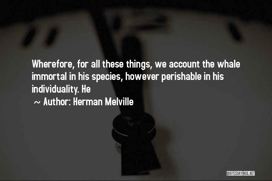 Herman Melville Quotes: Wherefore, For All These Things, We Account The Whale Immortal In His Species, However Perishable In His Individuality. He