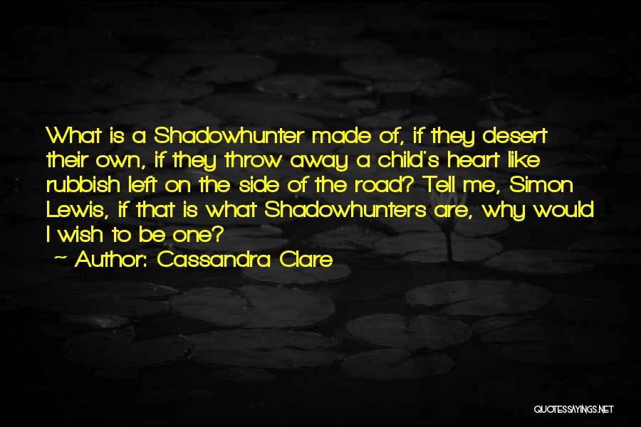 Cassandra Clare Quotes: What Is A Shadowhunter Made Of, If They Desert Their Own, If They Throw Away A Child's Heart Like Rubbish