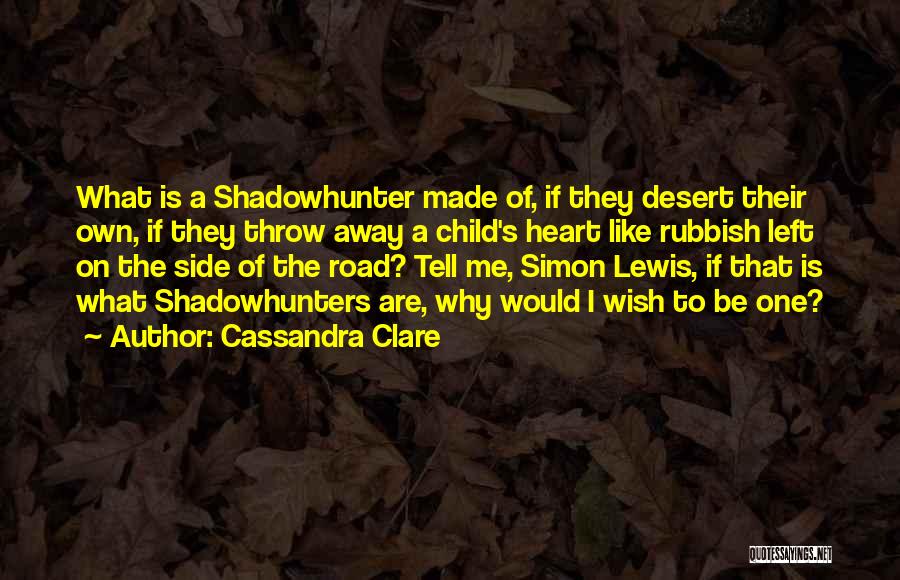 Cassandra Clare Quotes: What Is A Shadowhunter Made Of, If They Desert Their Own, If They Throw Away A Child's Heart Like Rubbish