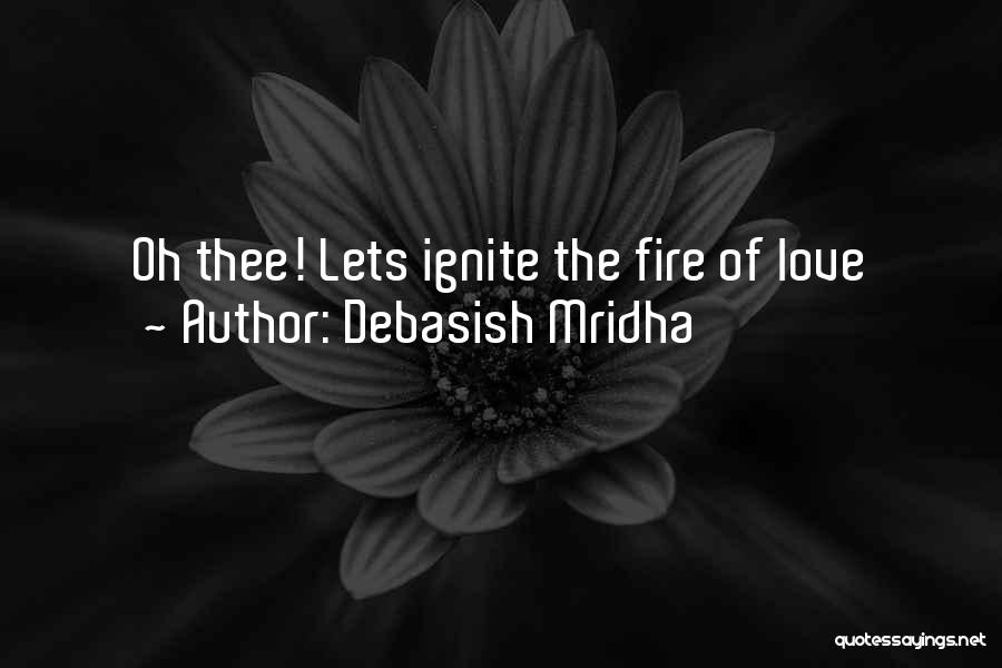 Debasish Mridha Quotes: Oh Thee! Lets Ignite The Fire Of Love