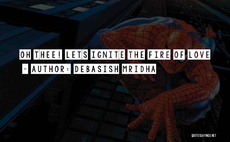 Debasish Mridha Quotes: Oh Thee! Lets Ignite The Fire Of Love