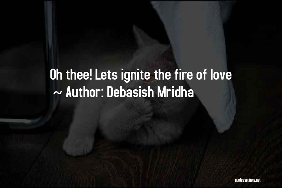 Debasish Mridha Quotes: Oh Thee! Lets Ignite The Fire Of Love