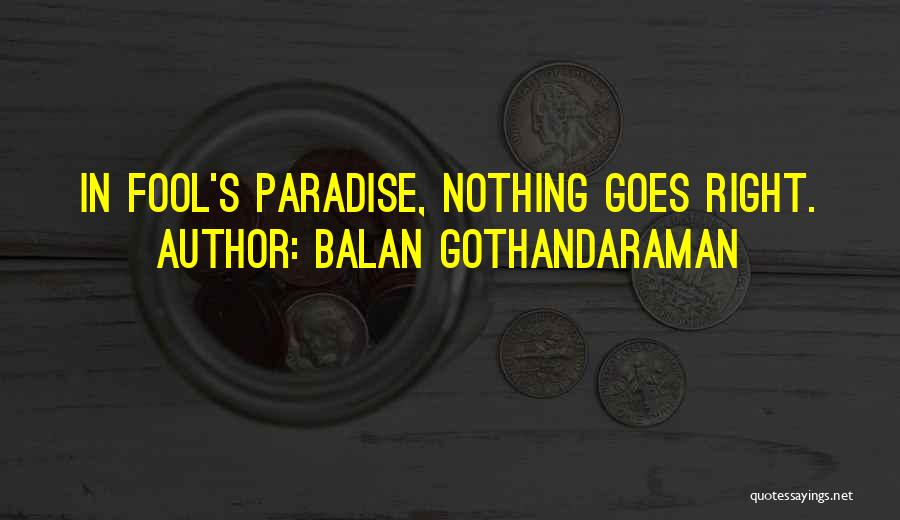 Balan Gothandaraman Quotes: In Fool's Paradise, Nothing Goes Right.