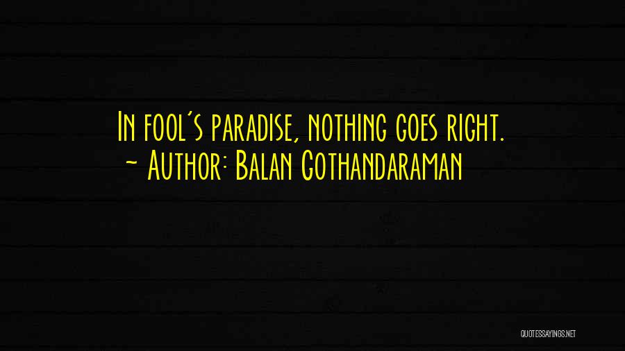 Balan Gothandaraman Quotes: In Fool's Paradise, Nothing Goes Right.