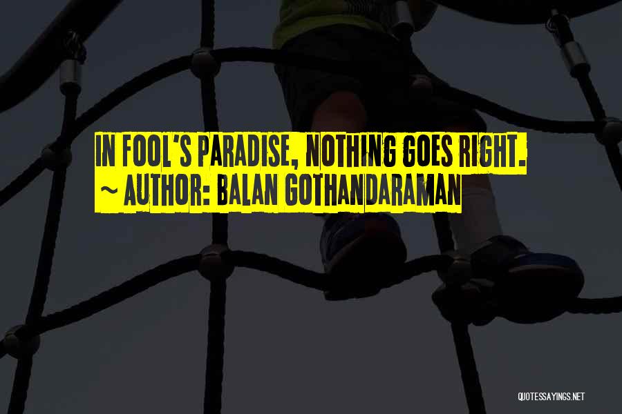 Balan Gothandaraman Quotes: In Fool's Paradise, Nothing Goes Right.