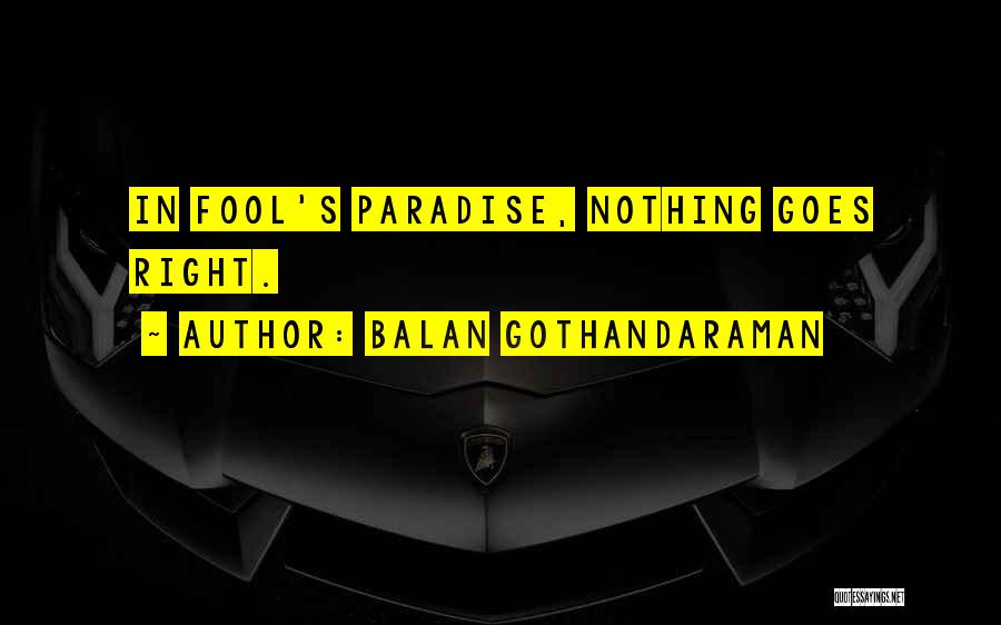 Balan Gothandaraman Quotes: In Fool's Paradise, Nothing Goes Right.