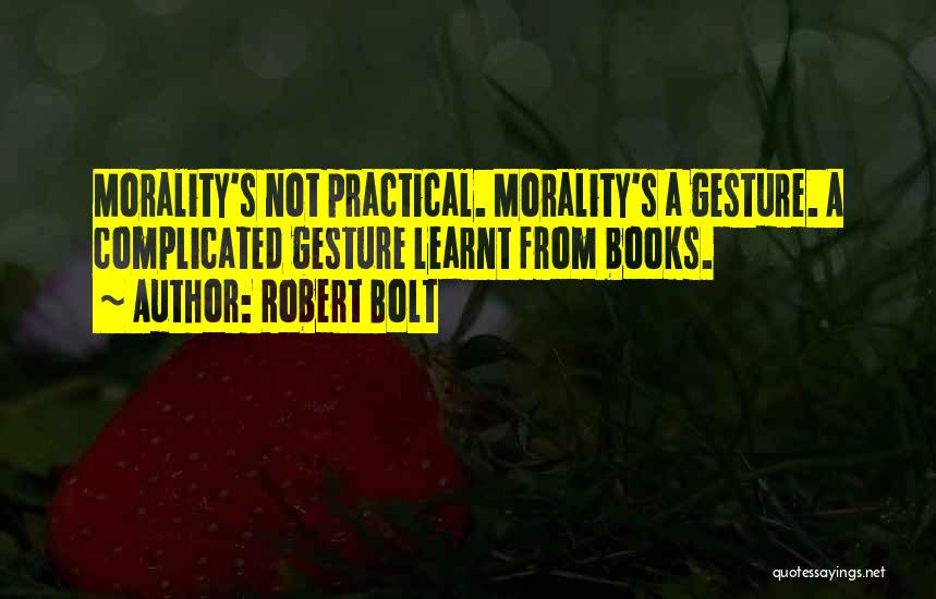 Robert Bolt Quotes: Morality's Not Practical. Morality's A Gesture. A Complicated Gesture Learnt From Books.