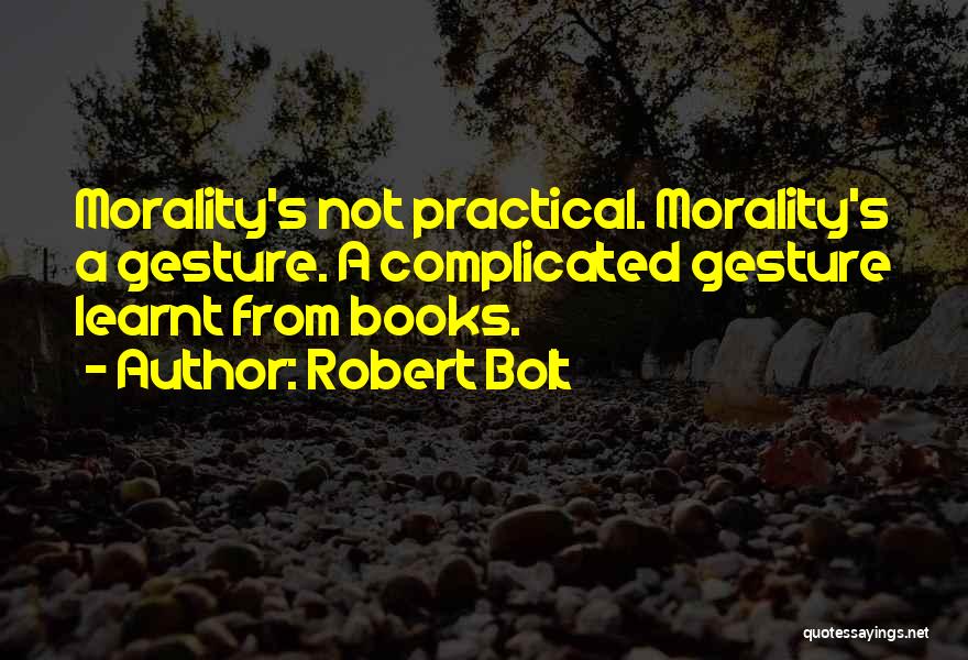 Robert Bolt Quotes: Morality's Not Practical. Morality's A Gesture. A Complicated Gesture Learnt From Books.